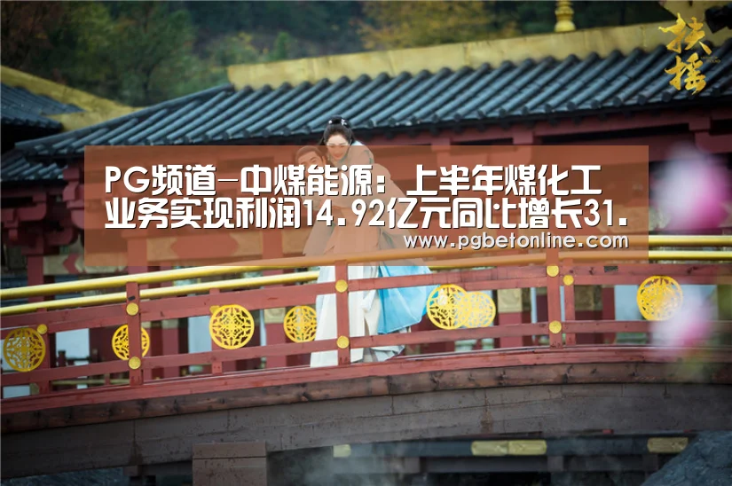 PG频道-中煤能源:上半年煤化工业务实现利润14.92亿元同比增长31.8%(图1) PG频道