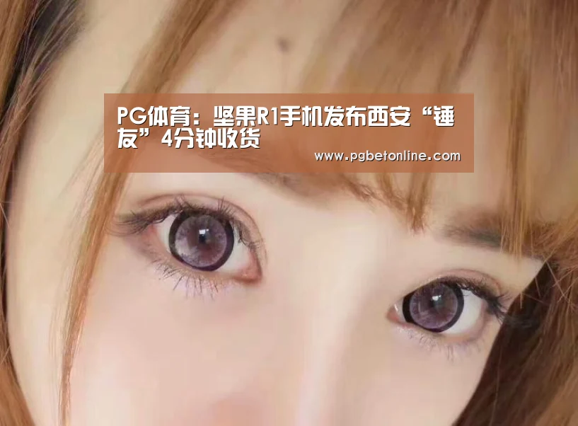 PG体育:坚果R1手机发布西安“锤友”4分钟收货(图3) PG官网