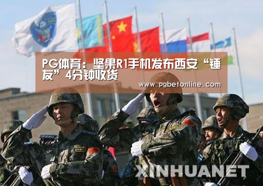 PG体育:坚果R1手机发布西安“锤友”4分钟收货(图4) PG体育