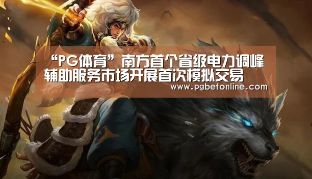 “PG体育”南方首个省级电力调峰辅助服务市场开展首次模拟交易(图2) PG频道