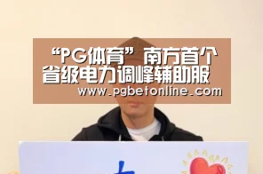 “PG体育”南方首个省级电力调峰辅助服务市场开展首次模拟交易(图1) PG体育